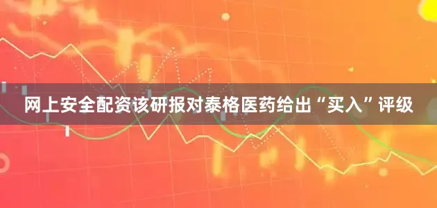 网上安全配资该研报对泰格医药给出“买入”评级