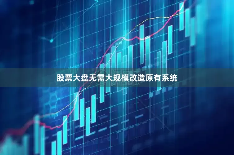 股票大盘无需大规模改造原有系统