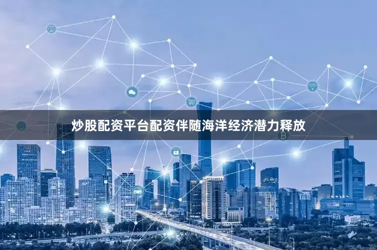 炒股配资平台配资伴随海洋经济潜力释放