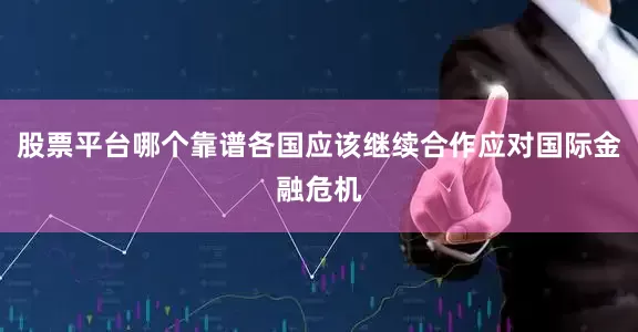 股票平台哪个靠谱各国应该继续合作应对国际金融危机