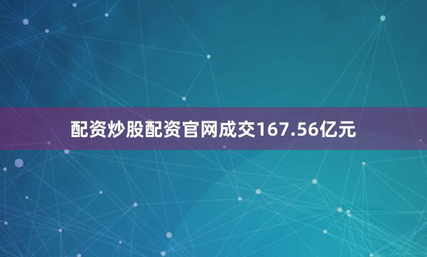 配资炒股配资官网成交167.56亿元